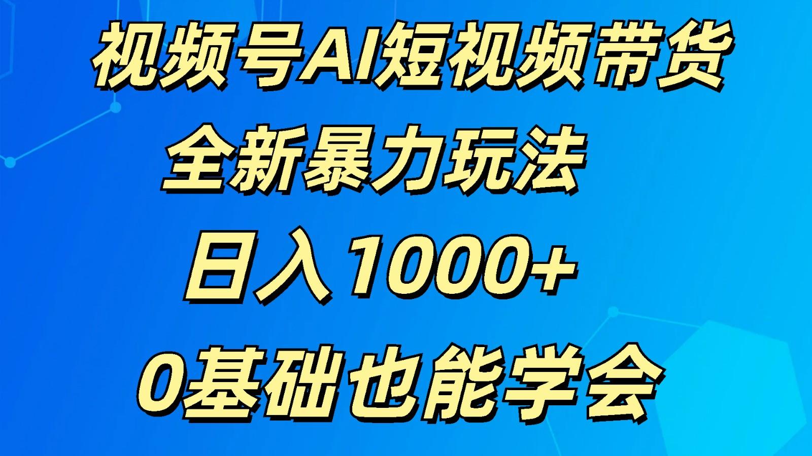 视频号AI短视频带货掘金计划全新暴力玩法 日入1000+ 0基础也能学会-吾爱网创