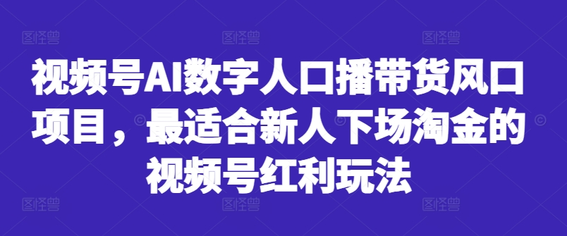 视频号AI数字人口播带货风口项目，最适合新人下场淘金的视频号红利玩法-吾爱网创