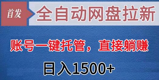 全自动网盘拉新,账号一键托管,直接躺赚,日入1500+(可放大,可团队)-吾爱网创
