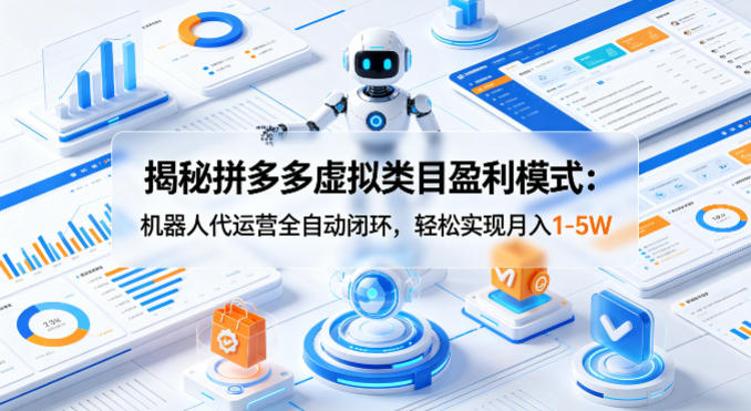 揭秘拼多多虚拟类目盈利模式：机器人代运营全自动闭环，轻松实现月入1-5W-吾爱网创