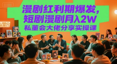 漫剧红利期爆发，短剧漫剧月入2W私董会大佬分享实操课-吾爱网创