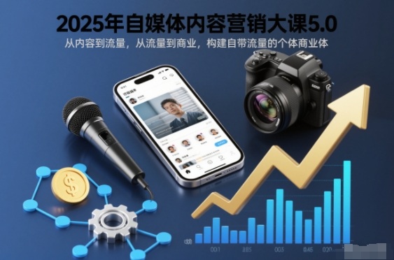 2025年自媒体内容营销大课5.0,从内容到流量,从流量到商业,构建自带流量的个体商业体-吾爱网创