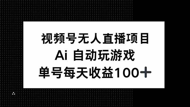 （14227期）视频号无人直播项目，AI自动玩游戏，每天收益150+-吾爱网创