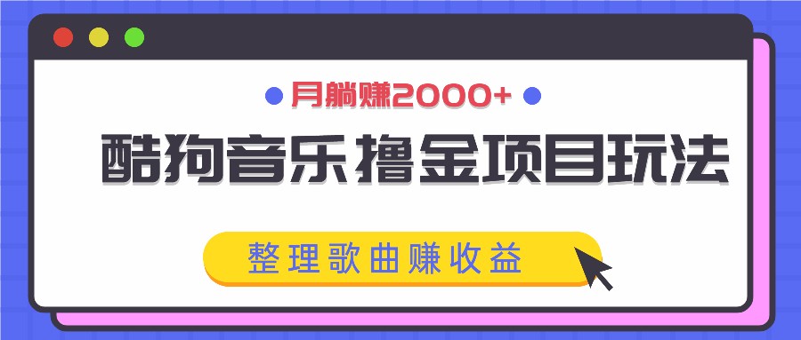 酷狗音乐撸金项目玩法，整理歌曲赚收益，月躺赚2000+-吾爱网创