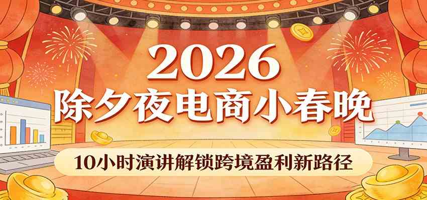 2026除夕夜电商小春晚，10小时演讲解锁跨境盈利新路径-吾爱网创
