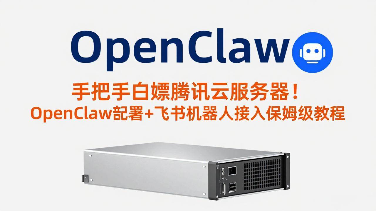 （17556期）手把手白嫖腾讯云服务器！OpenClaw部署+飞书机器人接入保姆级教程-吾爱网创