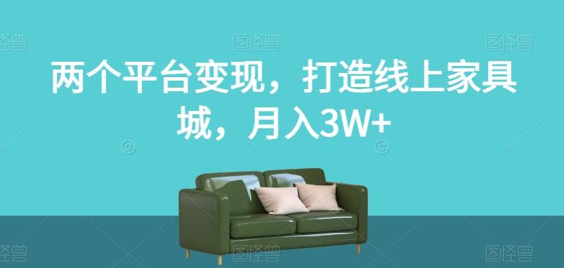 两个平台变现，打造线上家具城，月入3W+【揭秘】-吾爱网创