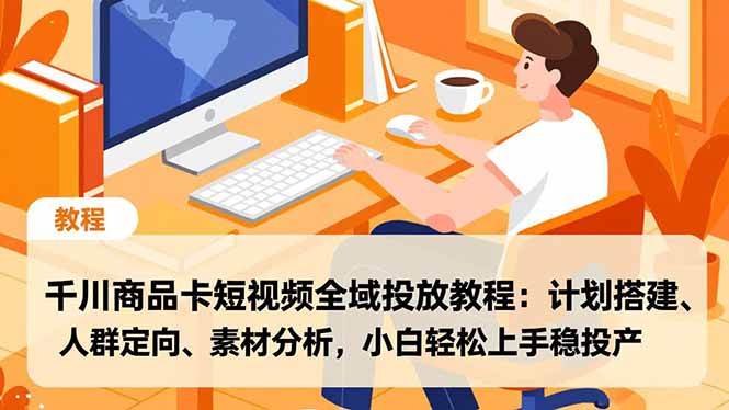 (16851期)千川商品卡短视频全域投放教程:计划搭建、人群定向、素材分析,小白轻松上手稳投产-吾爱网创
