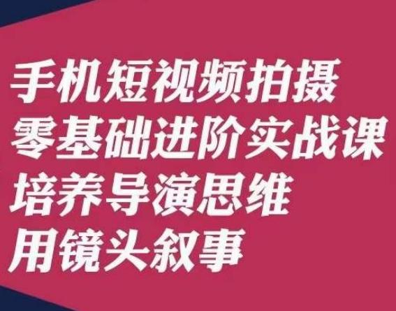 手机短视频拍摄零基础进阶实战课，培养导演思维用镜头叙事唐先生-吾爱网创