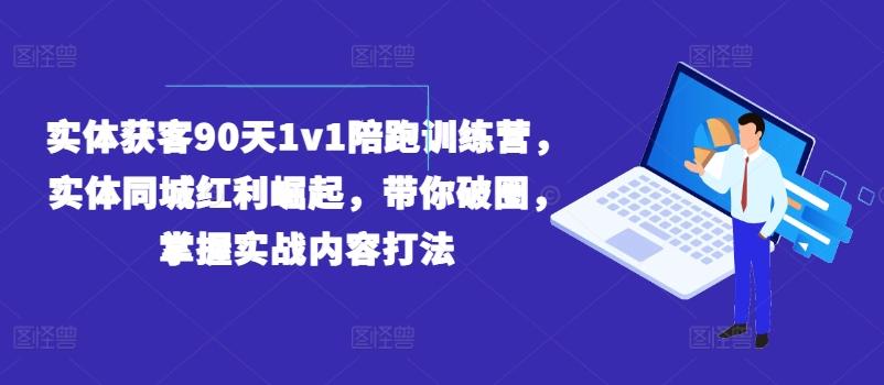 实体获客90天1v1陪跑训练营，实体同城红利崛起，带你破圈，掌握实战内容打法-吾爱网创