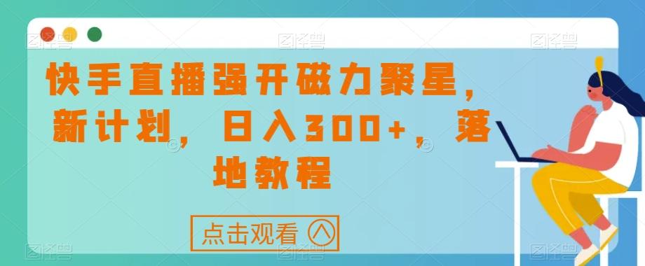快手直播强开磁力聚星，新计划，日入300+，落地教程-吾爱网创