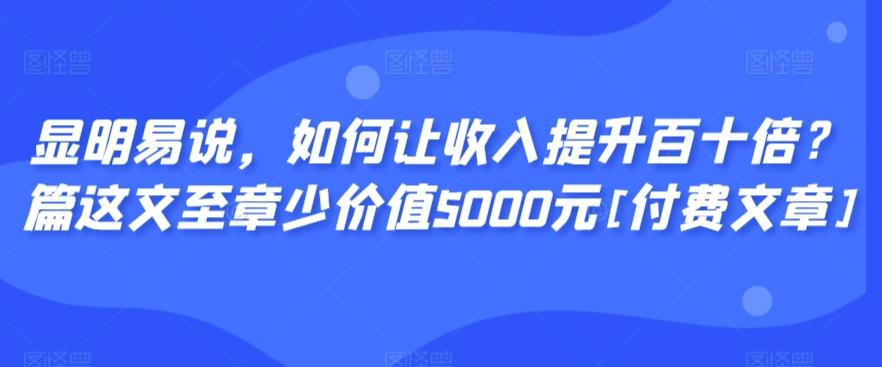 显明易说，如何让收入提升百十倍？‮篇这‬文‮至章‬少价值5000元[付费文章]-吾爱网创