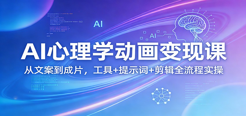 AI心理学动画变现课:从文案到成片,工具+提示词+剪辑全流程实操-吾爱网创