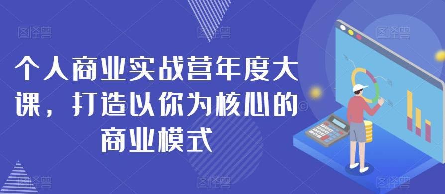 个人商业实战营年度大课，打造以你为核心的商业模式-吾爱网创