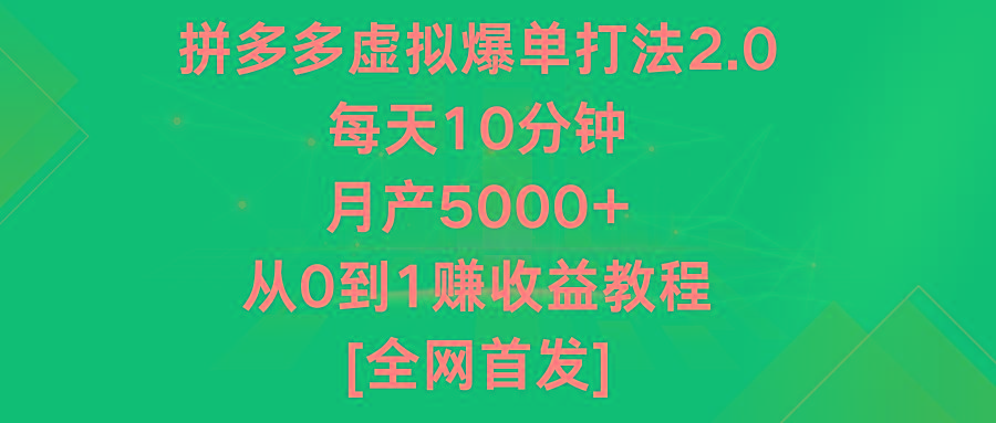 拼多多虚拟爆单打法2.0，每天10分钟，月产5000+，从0到1赚收益教程-吾爱网创
