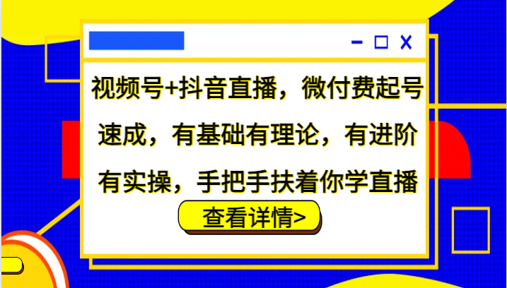 视频号+抖音直播，微付费起号速成，有基础有理论，有进阶有实操，手把手扶着你学直播-吾爱网创