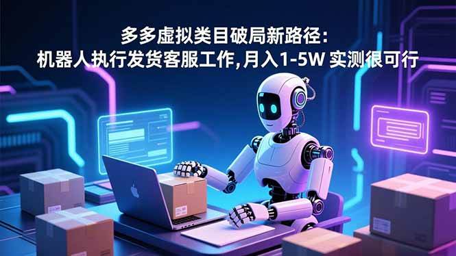 (16806期)多多虚拟类目破局新路径:机器人执行发货客服工作,月入 1-5W 实测很可行-吾爱网创