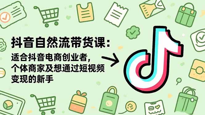 （16528期）抖音自然流带货课：适合抖音电商创业者,个体商家及想通过短视频变现的新手-吾爱网创