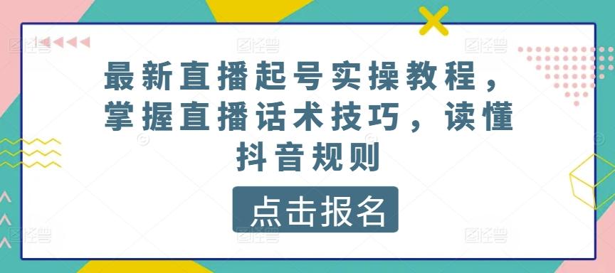 最新直播起号实操教程，掌握直播话术技巧，读懂抖音规则-吾爱网创