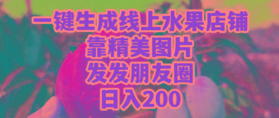 (9467期)一键生成线上水果店，靠精美图片发发朋友圈，也能日入200-吾爱网创