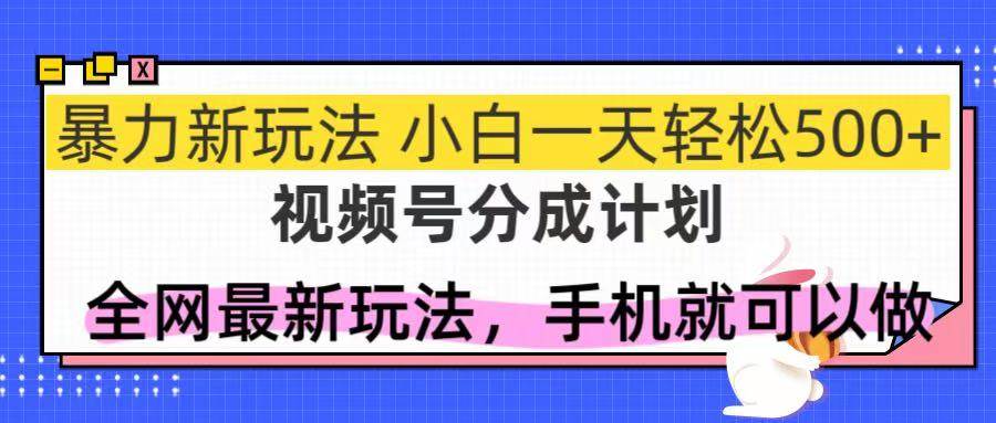 （14815期）视频号分成计划，全网最暴力玩法，新手一天也能轻松500+-吾爱网创