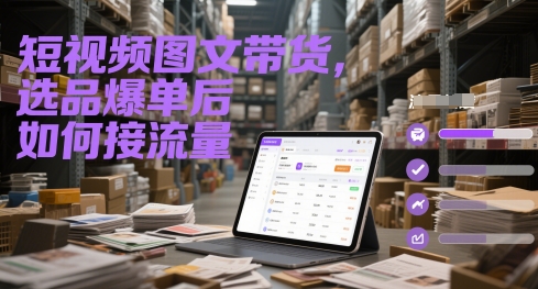 短视频图文带货，选品爆单后如何接流量-吾爱网创