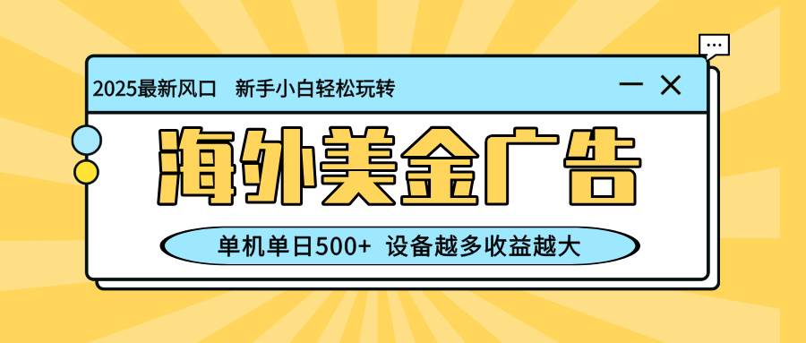 （16454期）最新蓝海项目，海外美金广告，单机单日500+，可矩阵放大，设备越多收益…-吾爱网创