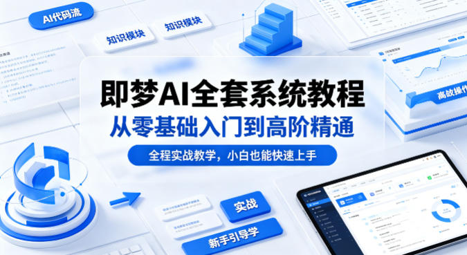 即梦AI全套系统教程，从零基础入门到高阶精通，全程实战教学，小白也能快速上手-吾爱网创