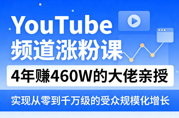 YouTube频道涨粉课，4年賺460W的大佬亲授，实现从零到千万级的受众规模化增长-吾爱网创