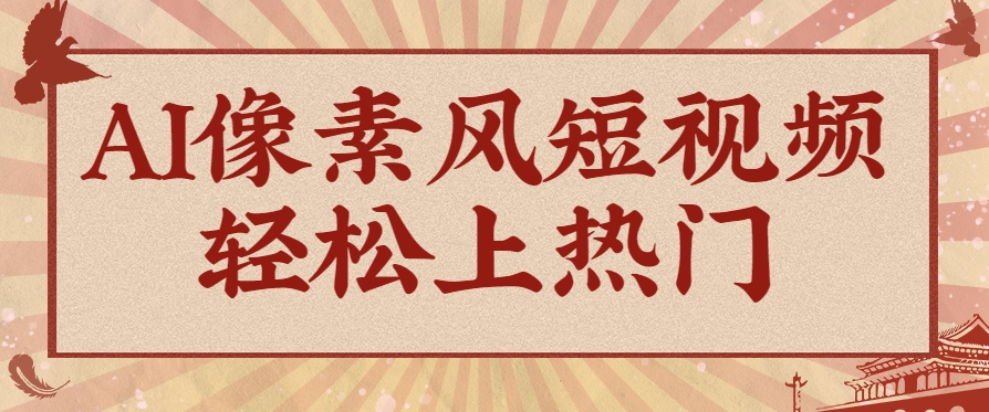 爆火1000万！AI像素风短视频制作方法，轻松上热门收割流量！完整保姆级教程！-吾爱网创