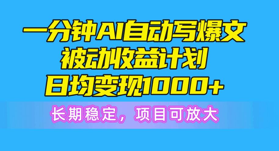 一分钟AI爆文被动收益计划，日均变现1000+，长期稳定，项目可放大-吾爱网创