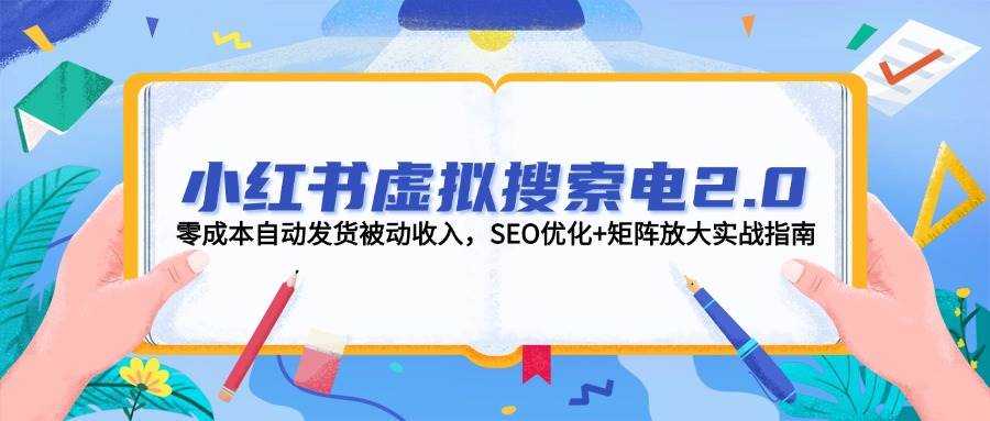 小红书虚拟搜索电2.0，零成本自动发货被动收入，SEO优化+矩阵放大实战指南-吾爱网创