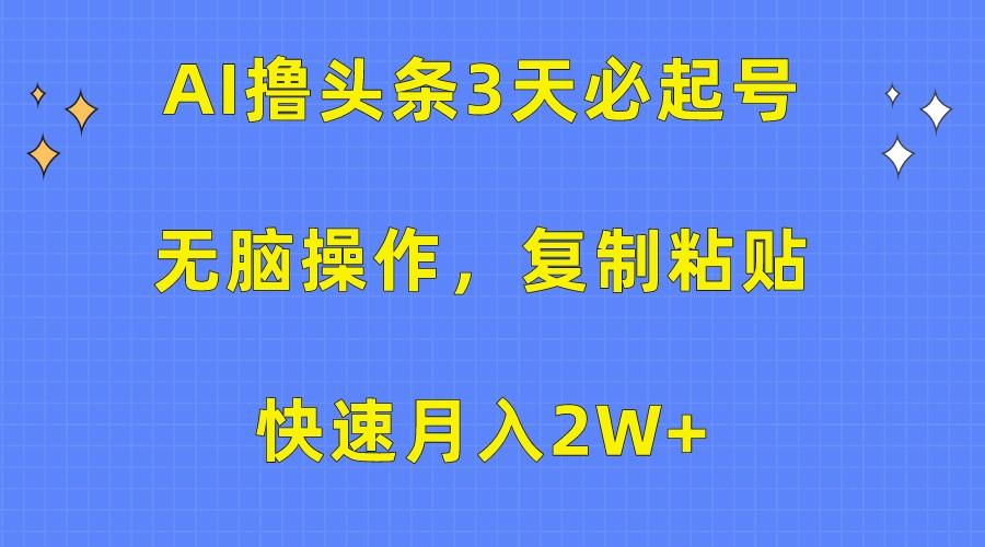 AI撸头条3天必起号,无脑操作3分钟1条,复制粘贴轻松月入2W+-吾爱网创