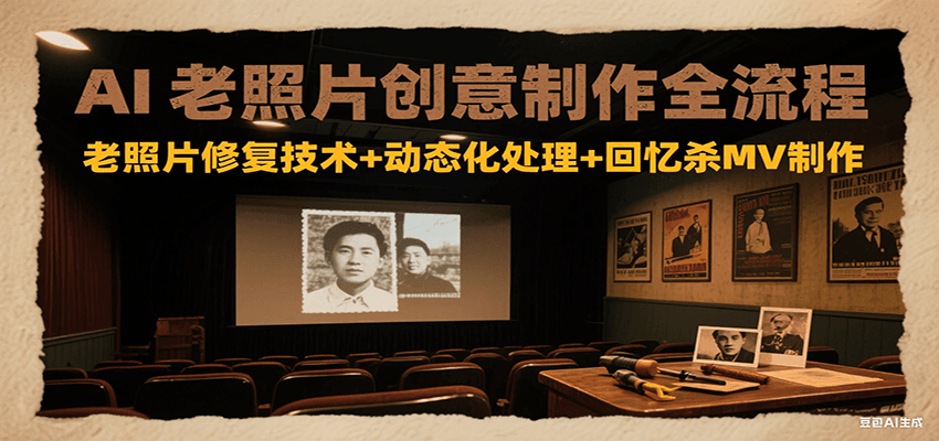 AI老照片创意制作全流程：老照片修复技术+动态化处理+回忆杀MV制作-吾爱网创