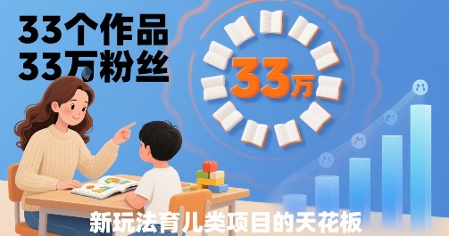 33个作品33W粉丝，育儿类项目的天花板，小白可操作-吾爱网创