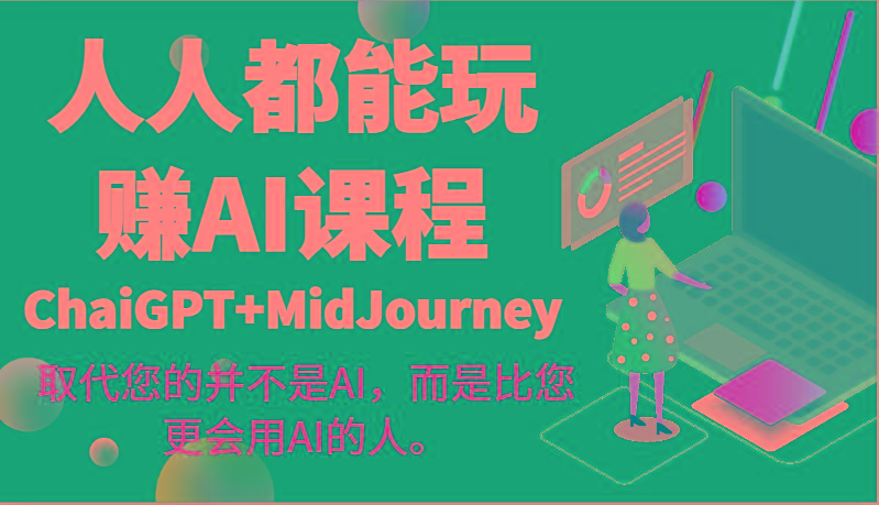 人人都能玩赚AI课程(ChaiGPT+MidJourney)取代您的并不是AI，而是比您更会用AI的人。-吾爱网创