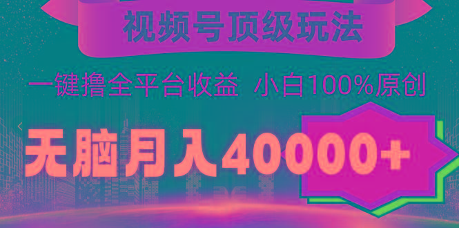 (9281期)视频号顶级玩法，无脑月入40000+，一键撸全平台收益，纯小白也能100%原创-吾爱网创