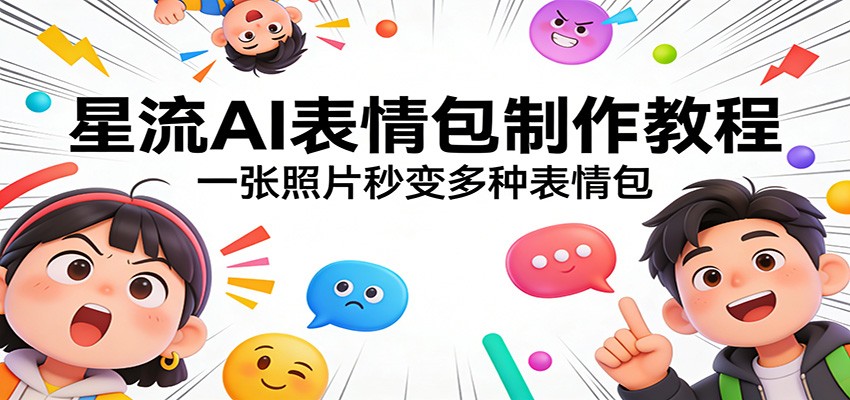 星流AI表情包制作教程:一张照片秒变多种表情包-吾爱网创