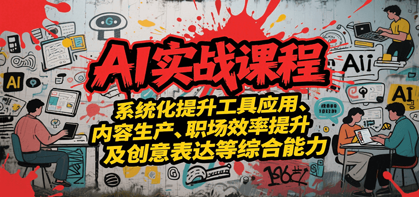 AI实战系统课程,提升工具应用、内容生产、职场效率提升及创意表达等综合能力-吾爱网创