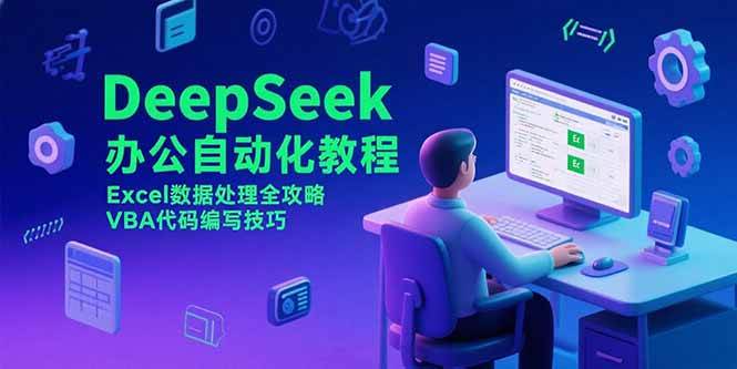 （15342期）DeepSeek办公自动化教程，Excel数据处理全攻略，VBA代码编写技巧-吾爱网创