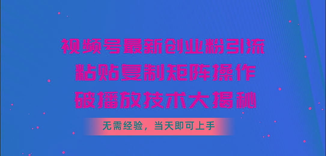 视频号最新创业粉引流，粘贴复制矩阵操作，破播放技术大揭秘，无需经验…-吾爱网创
