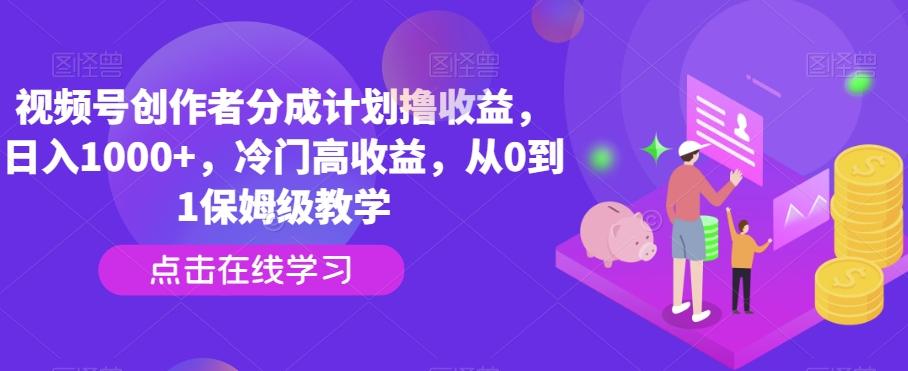视频号创作者分成计划撸收益，日入1000+，冷门高收益，从0到1保姆级教学-吾爱网创