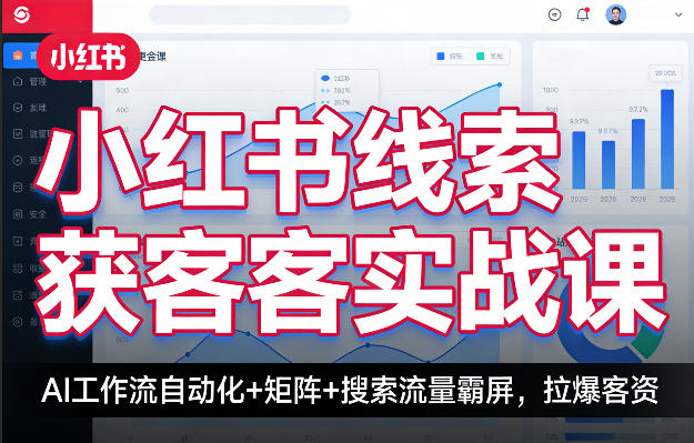 小红书线索获客实战课，AI工作流自动化+矩阵+搜索流量霸屏，拉爆客资-吾爱网创