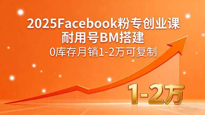 （15964期）2025Facebook粉专创业课，耐用号BM搭建，0库存月销1-2万可复制-吾爱网创