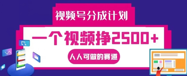 视频号分成计划，一个视频挣2500+，人人可做的赛道【揭秘】-吾爱网创