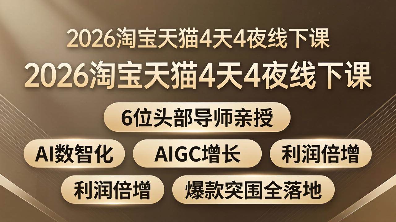 （18054期）2026淘宝天猫4天4夜线下课：6位头部导师亲授，AI数智化+AIGC增长+利润倍增+爆款突围全落地-吾爱网创