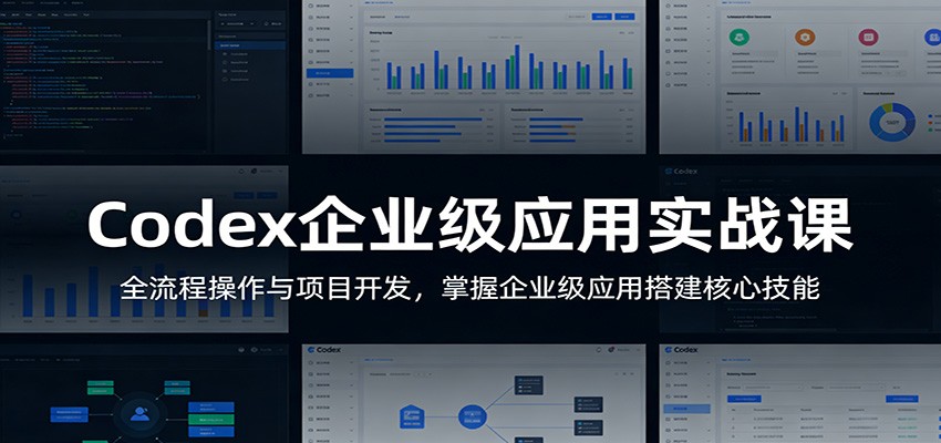 Codex企业级应用实战课：全流程操作与项目开发，掌握企业级应用搭建核心技能-吾爱网创
