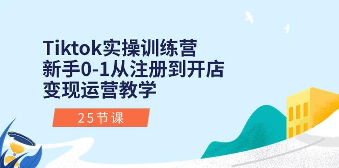 Tiktok实操训练营：新手0-1从注册到开店变现运营教学(25节课-吾爱网创
