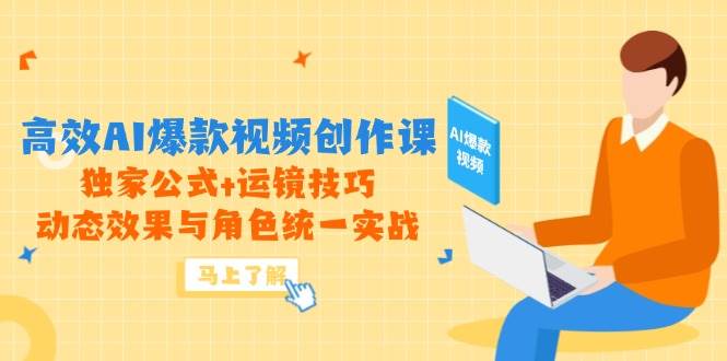 （14818期）高效AI爆款视频创作课，独家公式+运镜技巧，动态效果与角色统一实战-吾爱网创