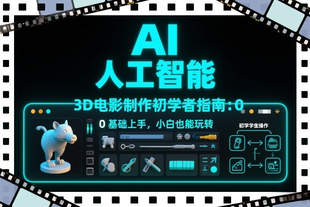 AI人工智能3D电影制作初学者指南：0基础上手，小白也能玩转-吾爱网创